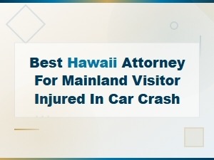 Hawaii Attorney for Mainland Tourists Injured in Car Accidents – Claim Guide